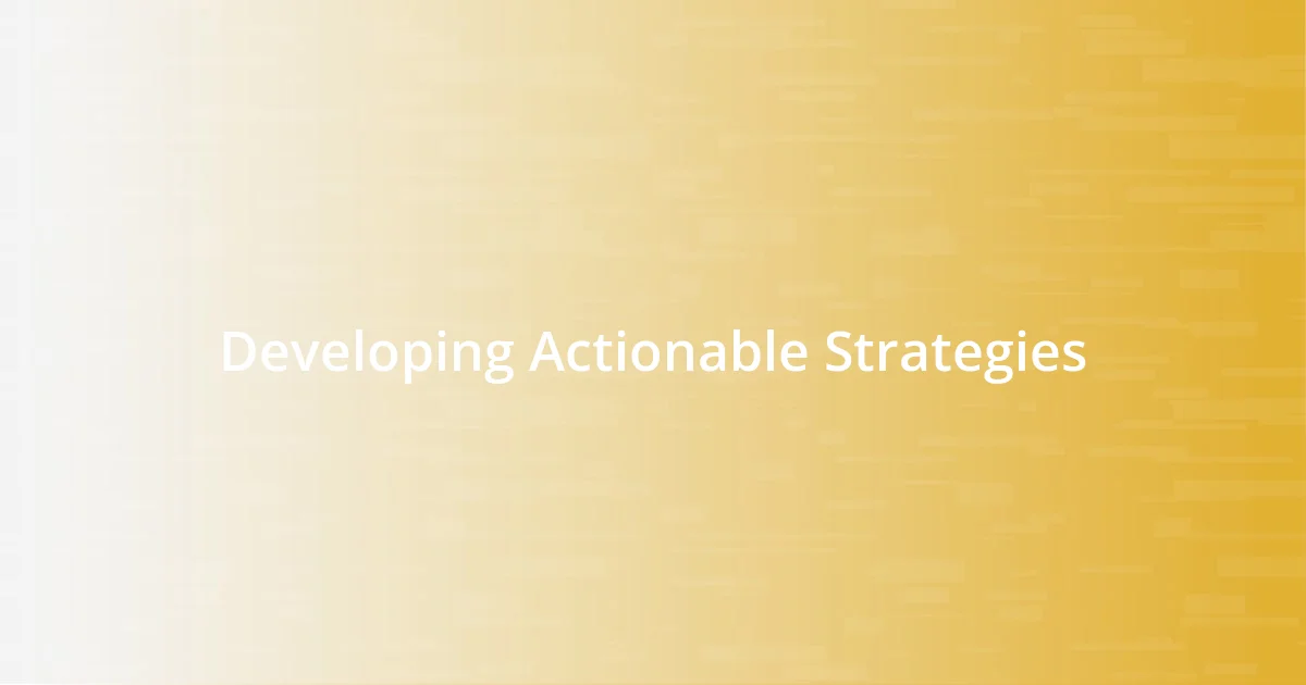 Developing Actionable Strategies