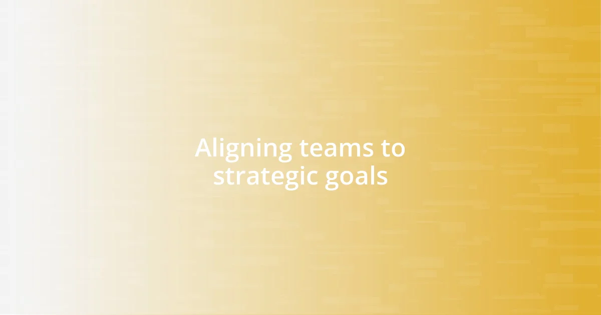 Aligning teams to strategic goals