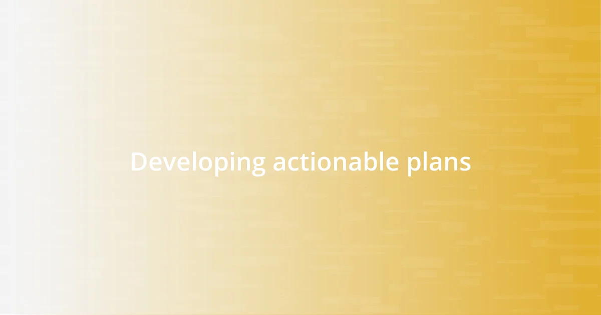 Developing actionable plans