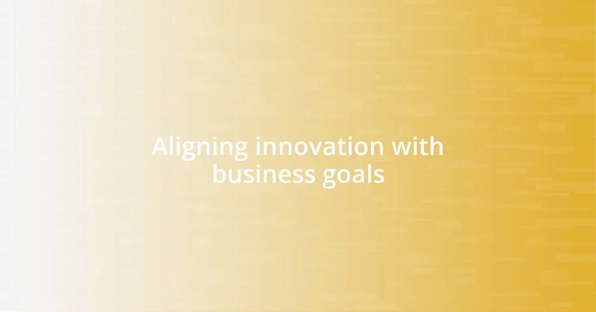 Aligning innovation with business goals