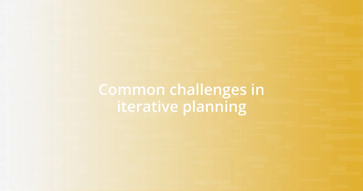 Common challenges in iterative planning