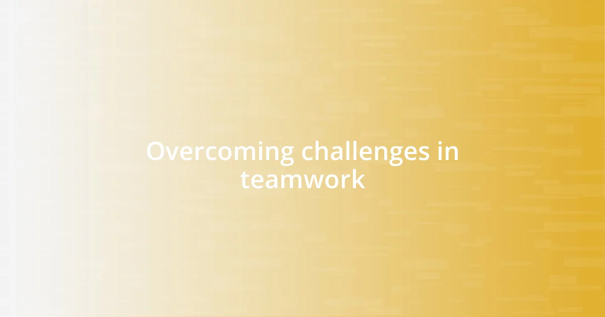 Overcoming challenges in teamwork