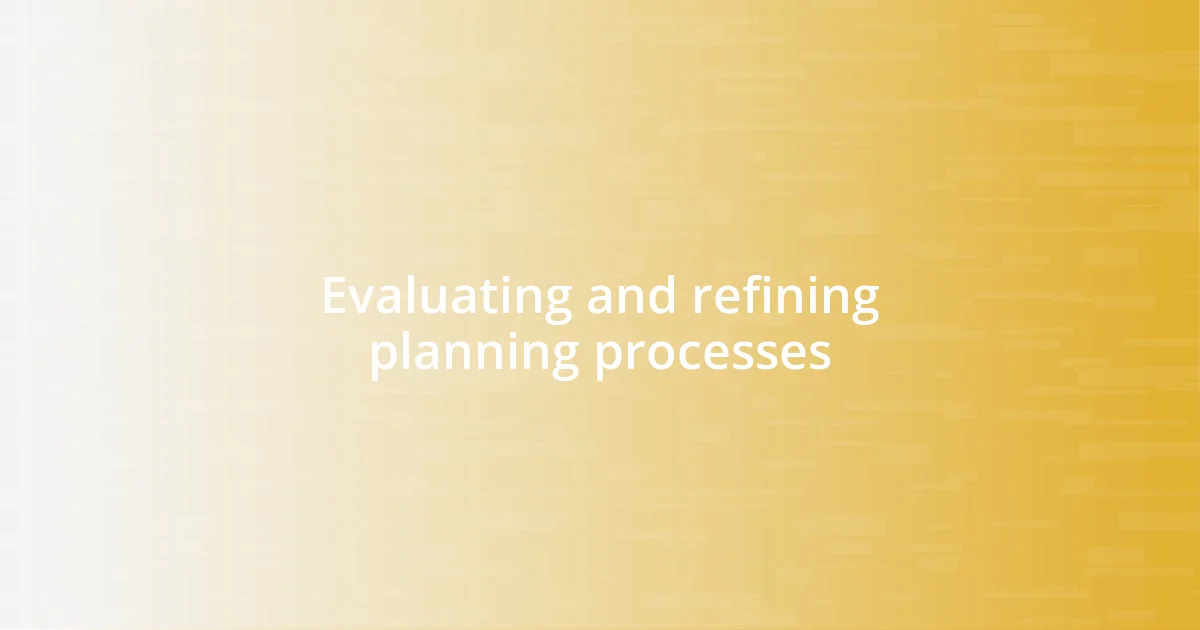 Evaluating and refining planning processes