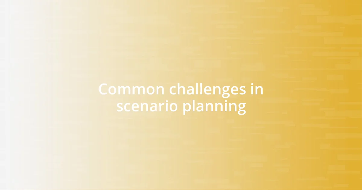 Common challenges in scenario planning