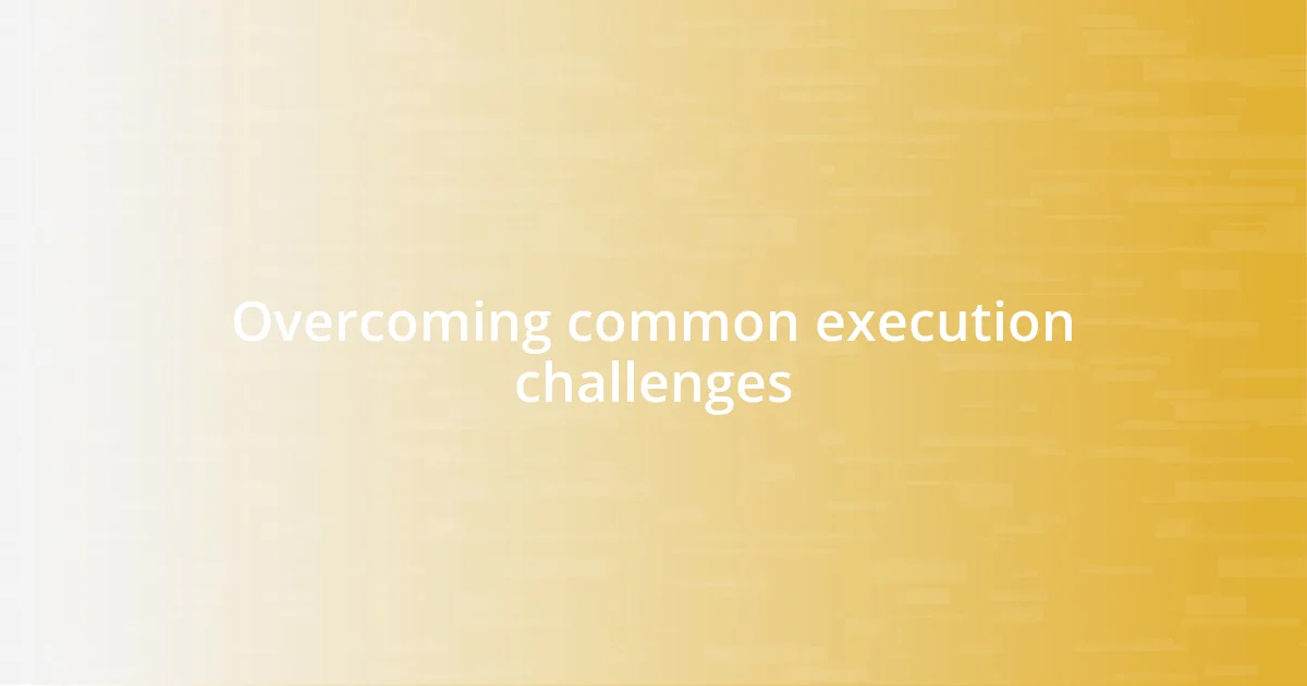 Overcoming common execution challenges