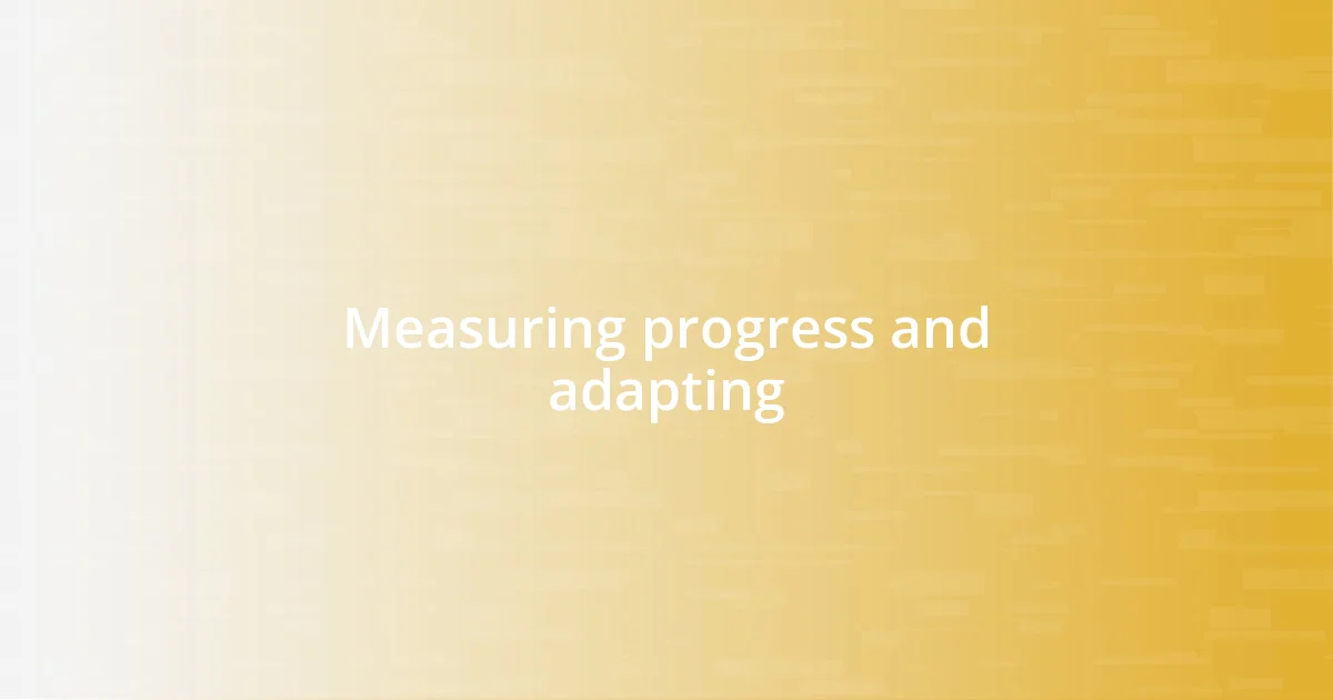 Measuring progress and adapting